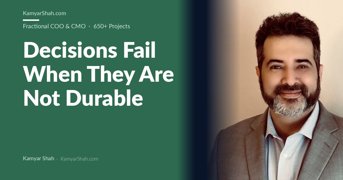 Kamyar Shah, Fractional COO & Management Consultant - Decisions Fail When They Are Not Durable