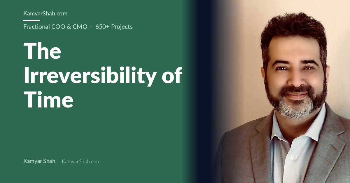 Kamyar Shah, Fractional COO & Management Consultant - The Irreversibility of Time